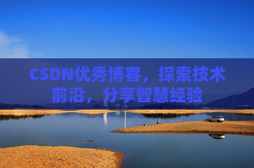 CSDN优秀博客，探索技术前沿，分享智慧经验